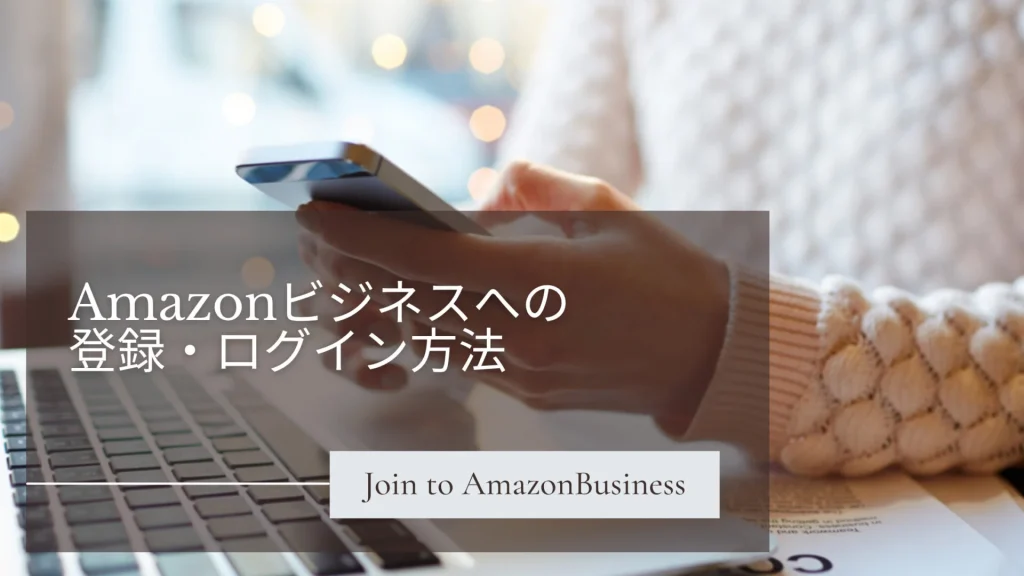 【無料】Amazonビジネスへの登録方法｜アカウント作成からログイン手順を徹底解説！