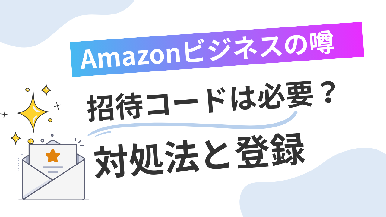 Amazonビジネスに招待コードは必要？登録方法とコードが届かない時の対処法を解説